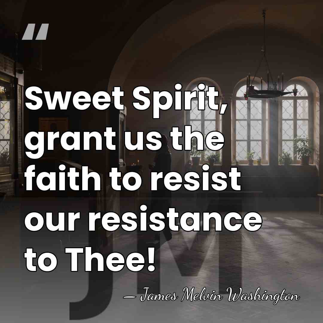 Sweet Spirit, grant us the faith to resist our resistance to Thee! - James Melvin Washington