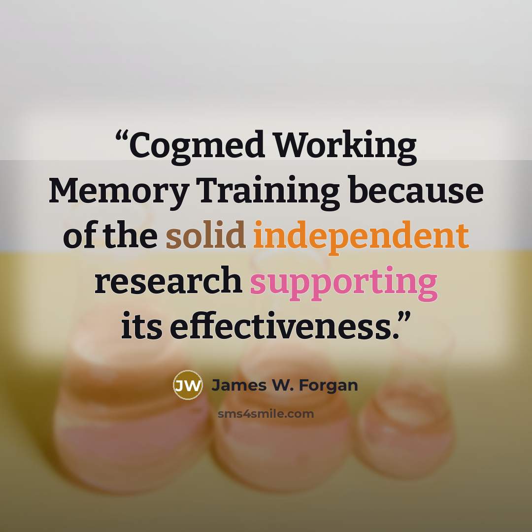 “Cogmed Working Memory Training because of the solid independent research supporting its effectiveness.” quote by James W. Forgan