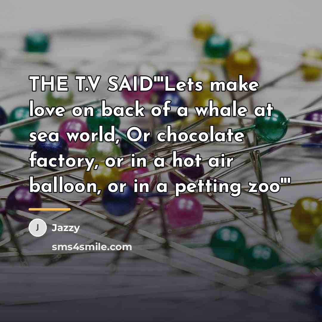 “THE T.V SAID'''Lets make love on back of a whale…” quote by Jazzy