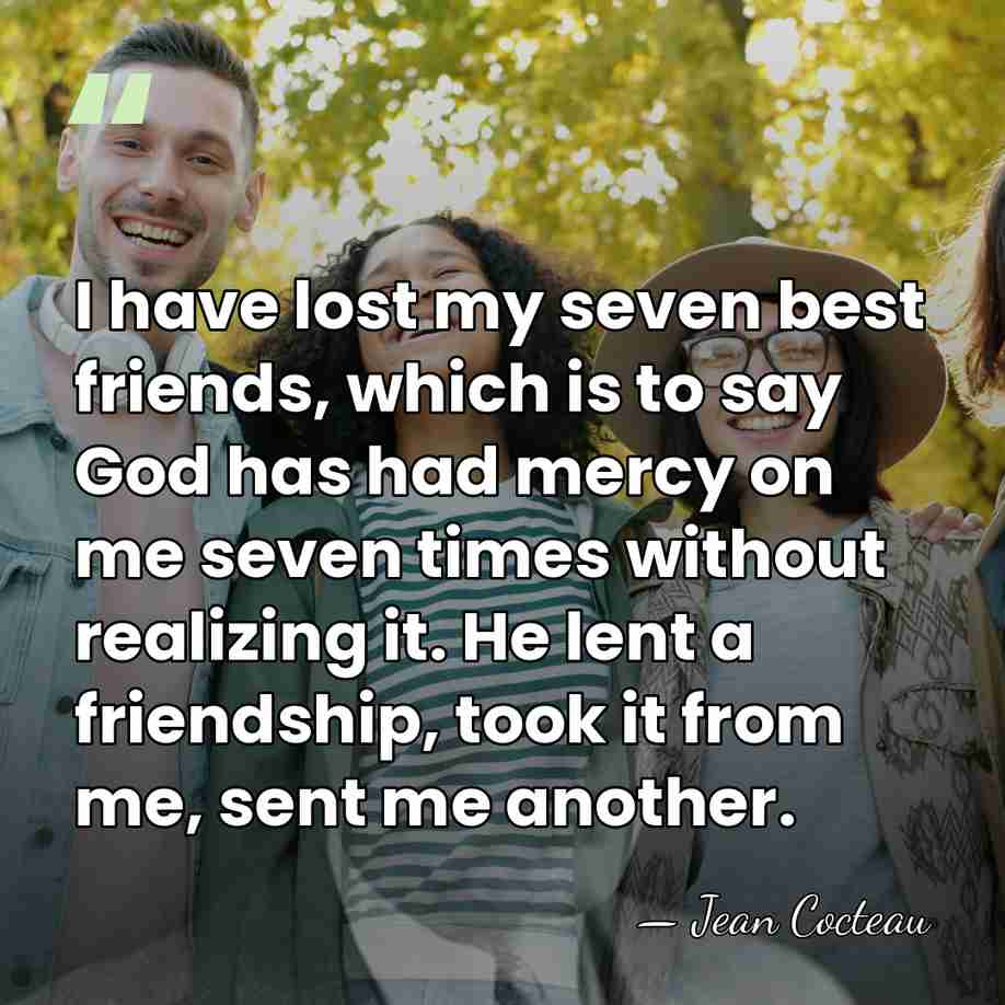 I have lost my seven best friends, which is to say God&hellip; - Jean Cocteau