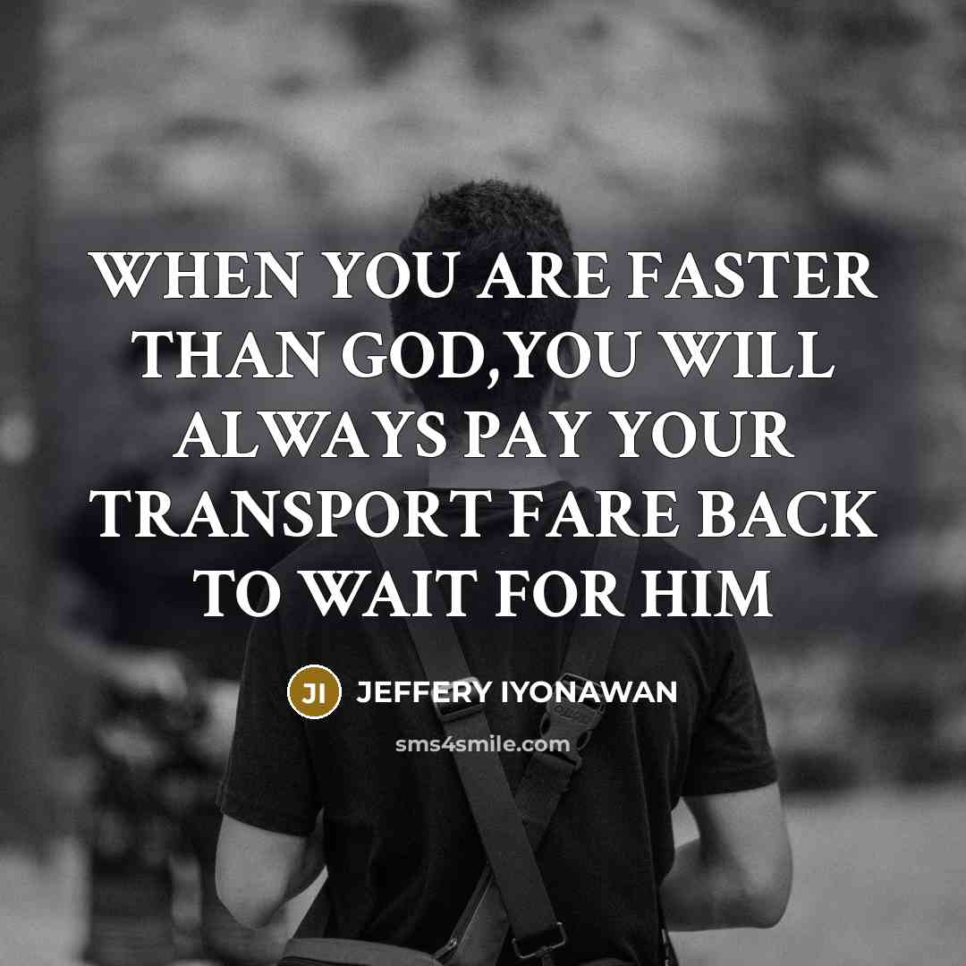 “WHEN YOU ARE FASTER THAN GOD,YOU WILL ALWAYS PAY YOUR TRANSPORT FARE BACK TO WAIT FOR HIM” quote by Jeffery Iyonawan