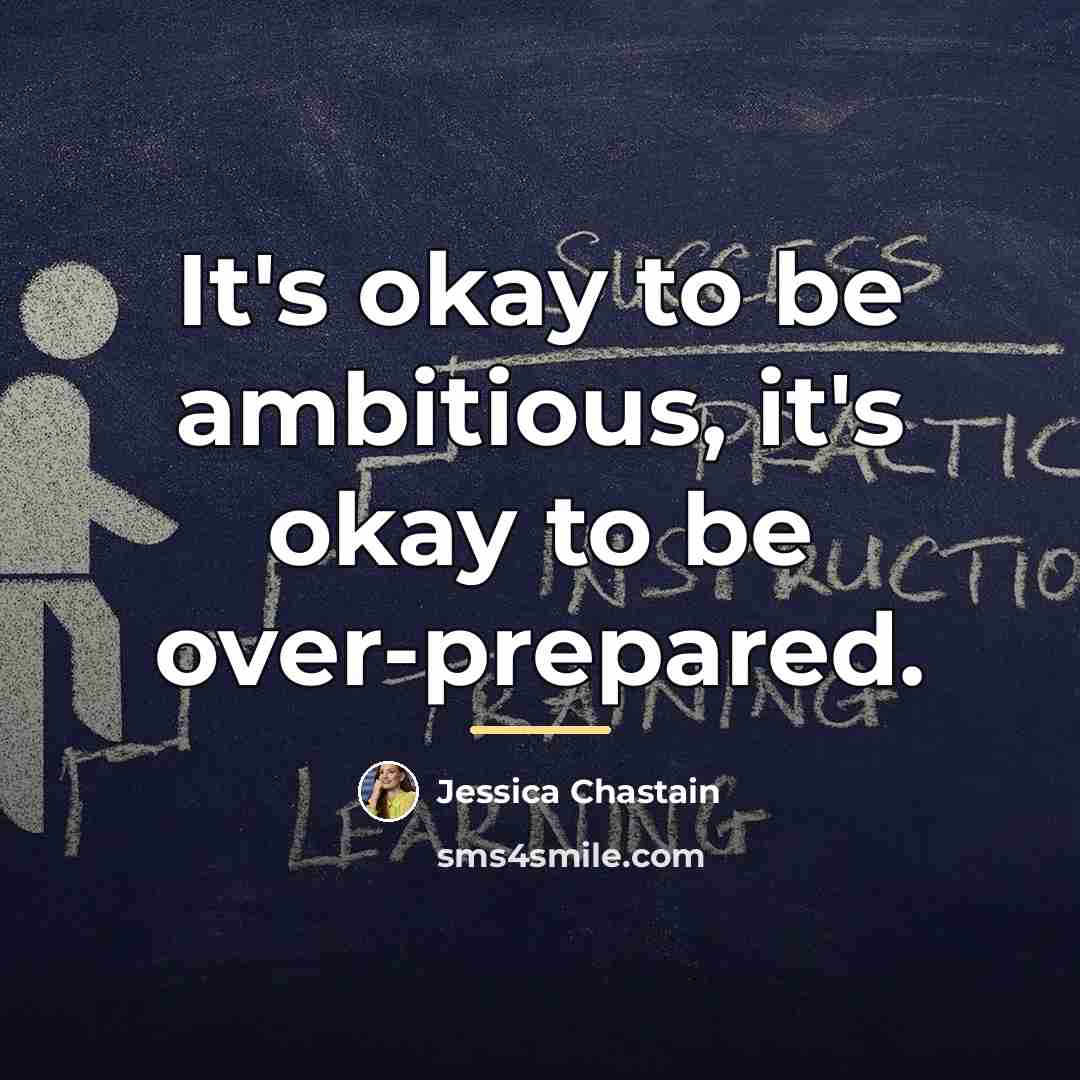 “It's okay to be ambitious, it's okay to be over-prepared.…” quote by Jessica Chastain
