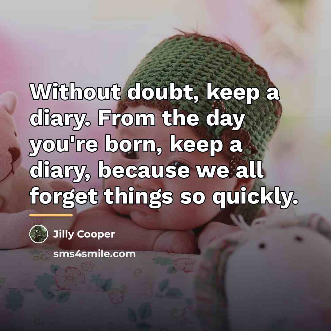 “Without doubt, keep a diary. From the day you're born,…” quote by Jilly Cooper