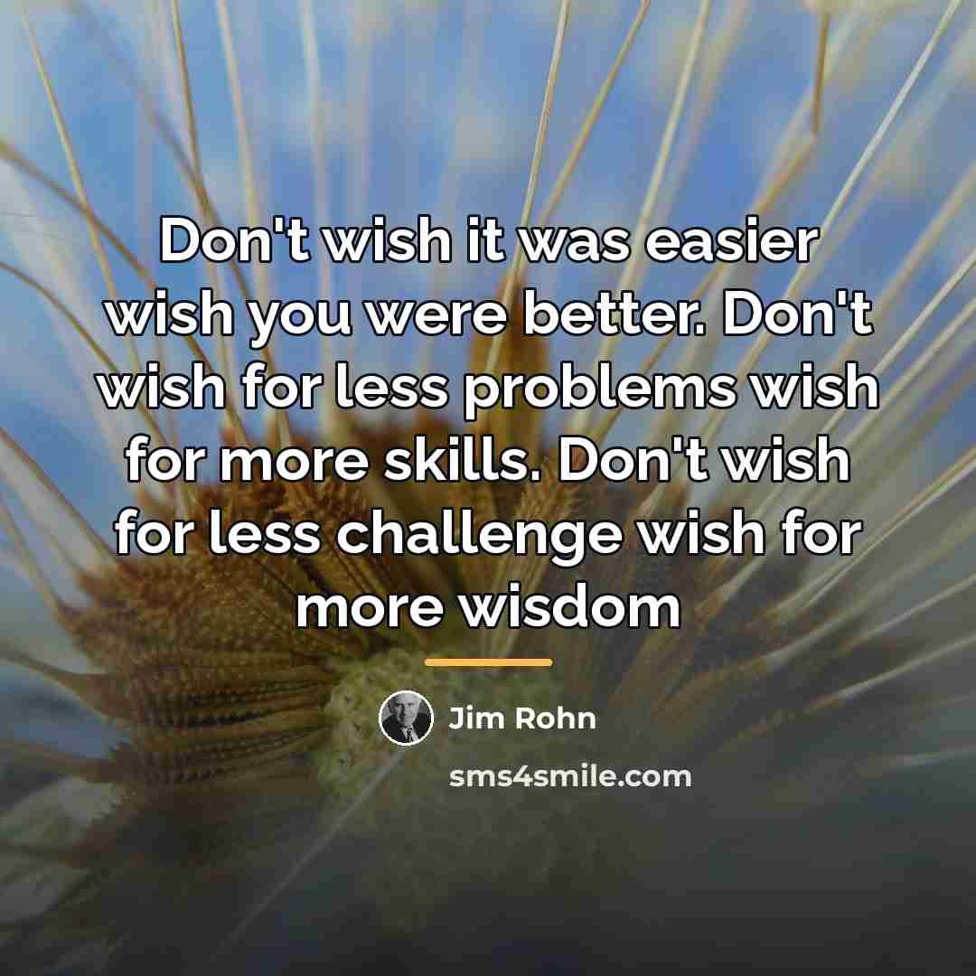 “Don't wish it was easier wish you were better. Don't…” quote by Jim Rohn