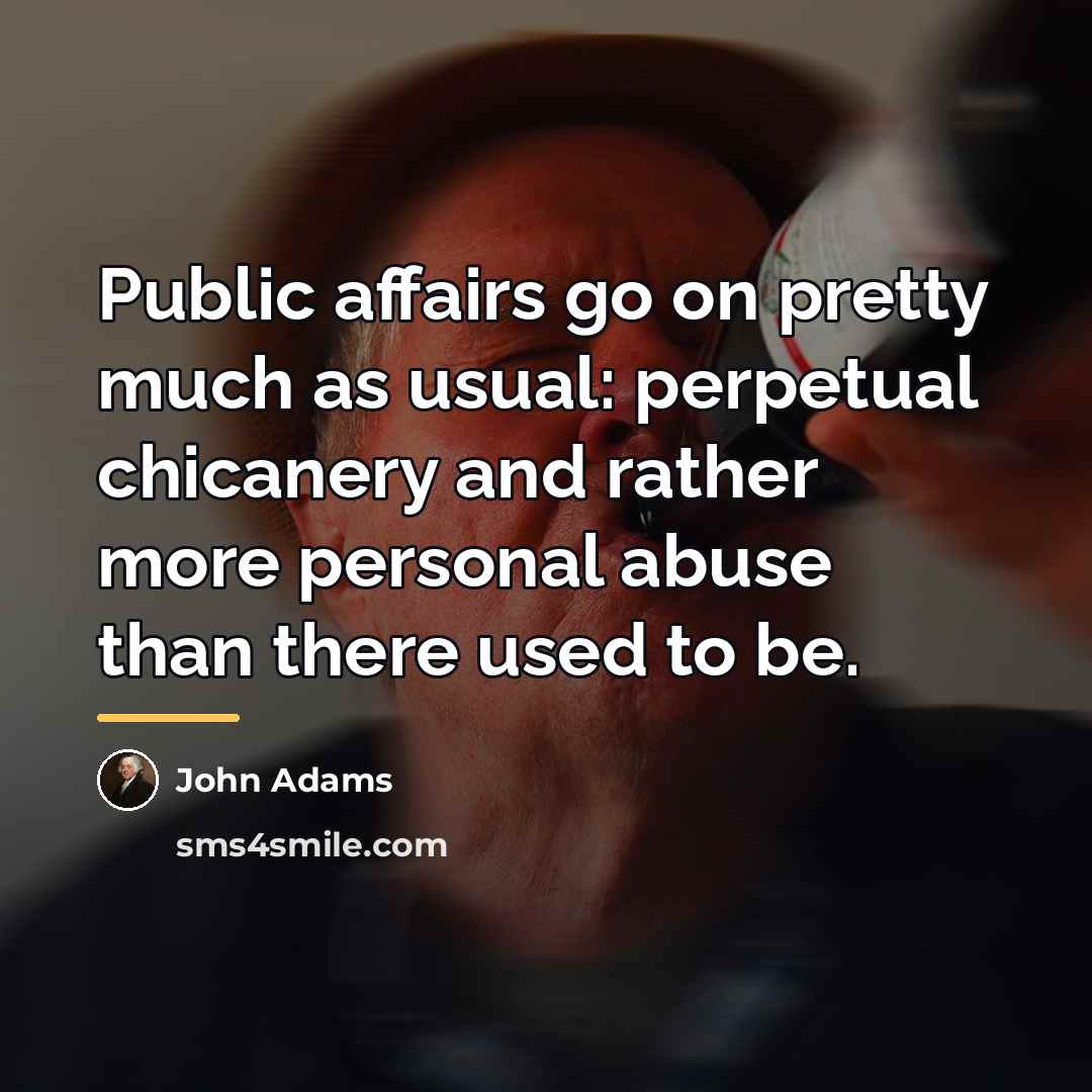 “Public affairs go on pretty much as usual: perpetual chicanery…” quote by John Adams