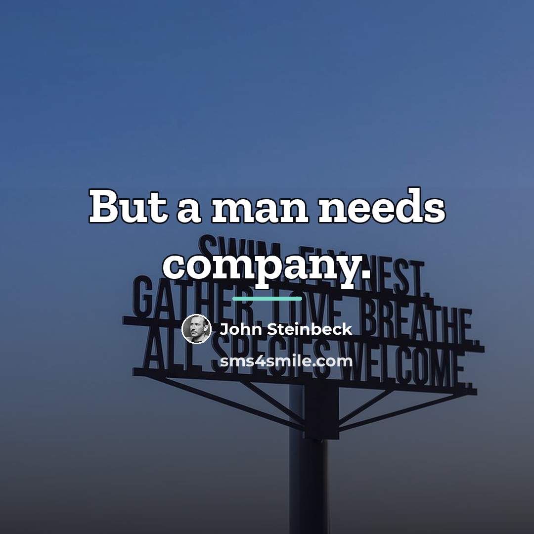 “But a man needs company.…” quote by John Steinbeck