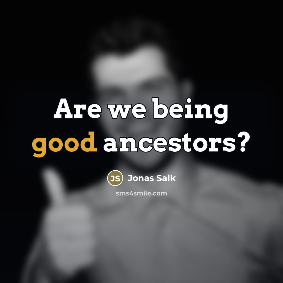 “Are we being good ancestors?…” quote by Jonas Salk
