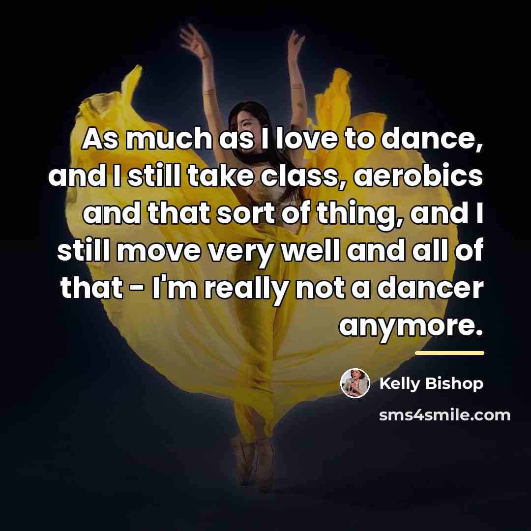 “As much as I love to dance, and I still…” quote by Kelly Bishop