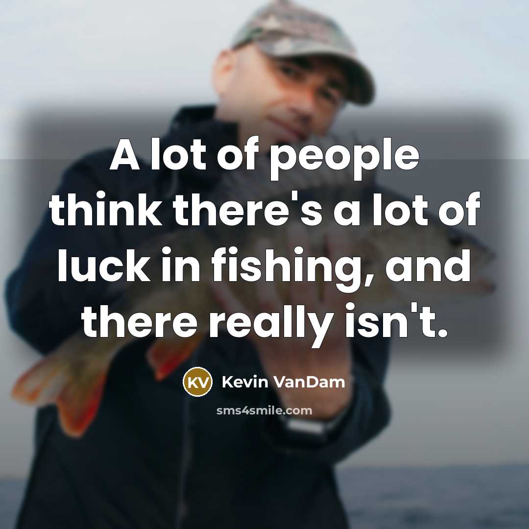 “A lot of people think there's a lot of luck in fishing, and there really isn't.” quote by Kevin VanDam