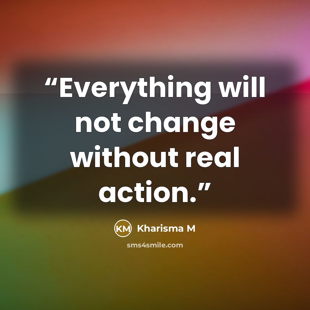 “Everything will not change without real action.” quote by Kharisma M