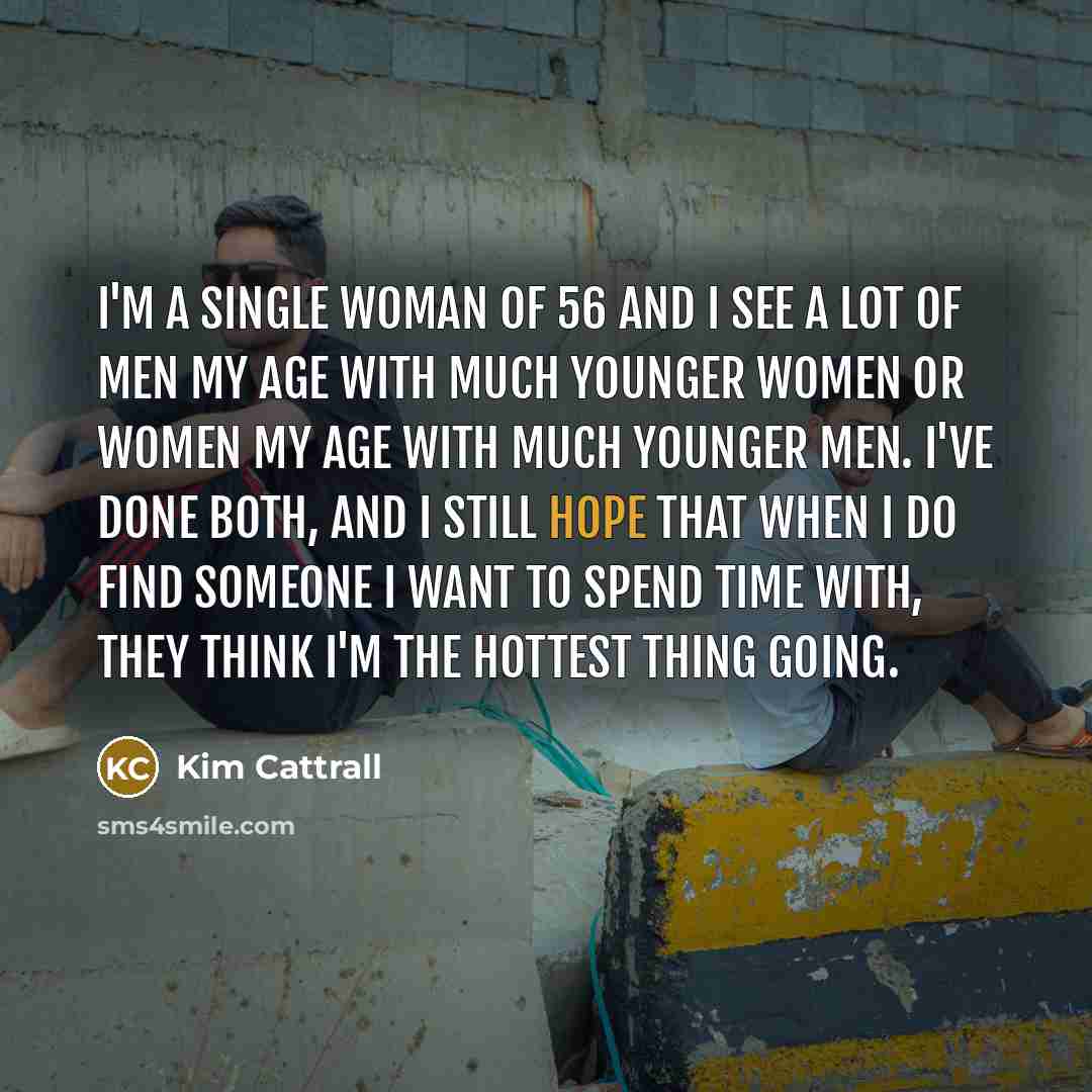 “I'm a single woman of 56 and I see a…” quote by Kim Cattrall