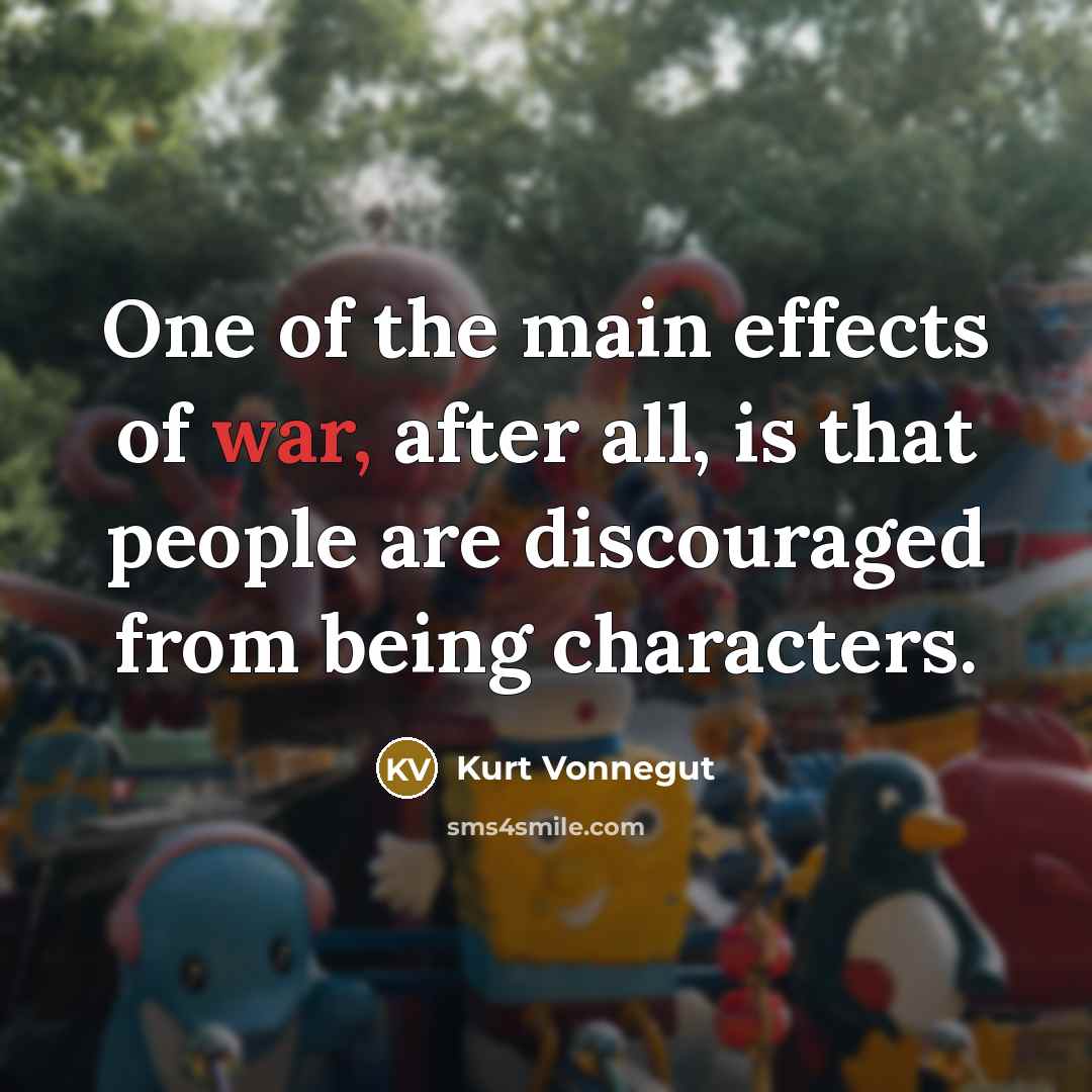“One of the main effects of war, after all, is…” quote by Kurt Vonnegut