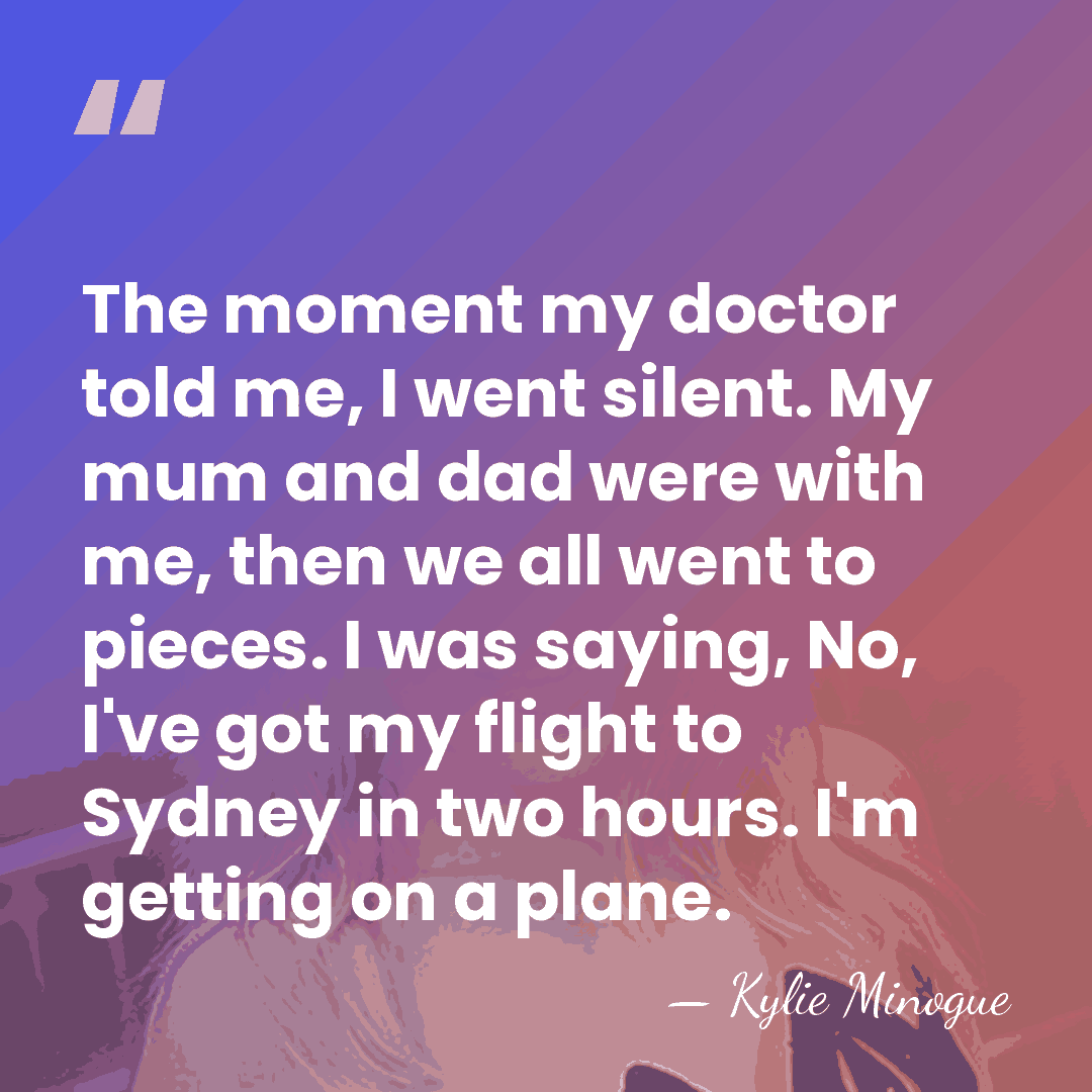 The moment my doctor told me, I went silent. My mum and&hellip; - Kylie Minogue