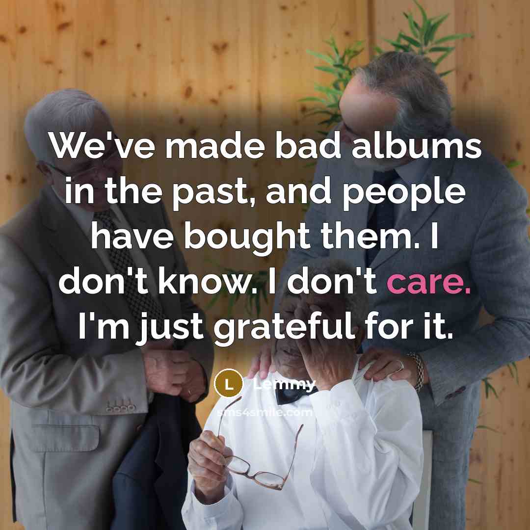 “We've made bad albums in the past, and people have…” quote by Lemmy