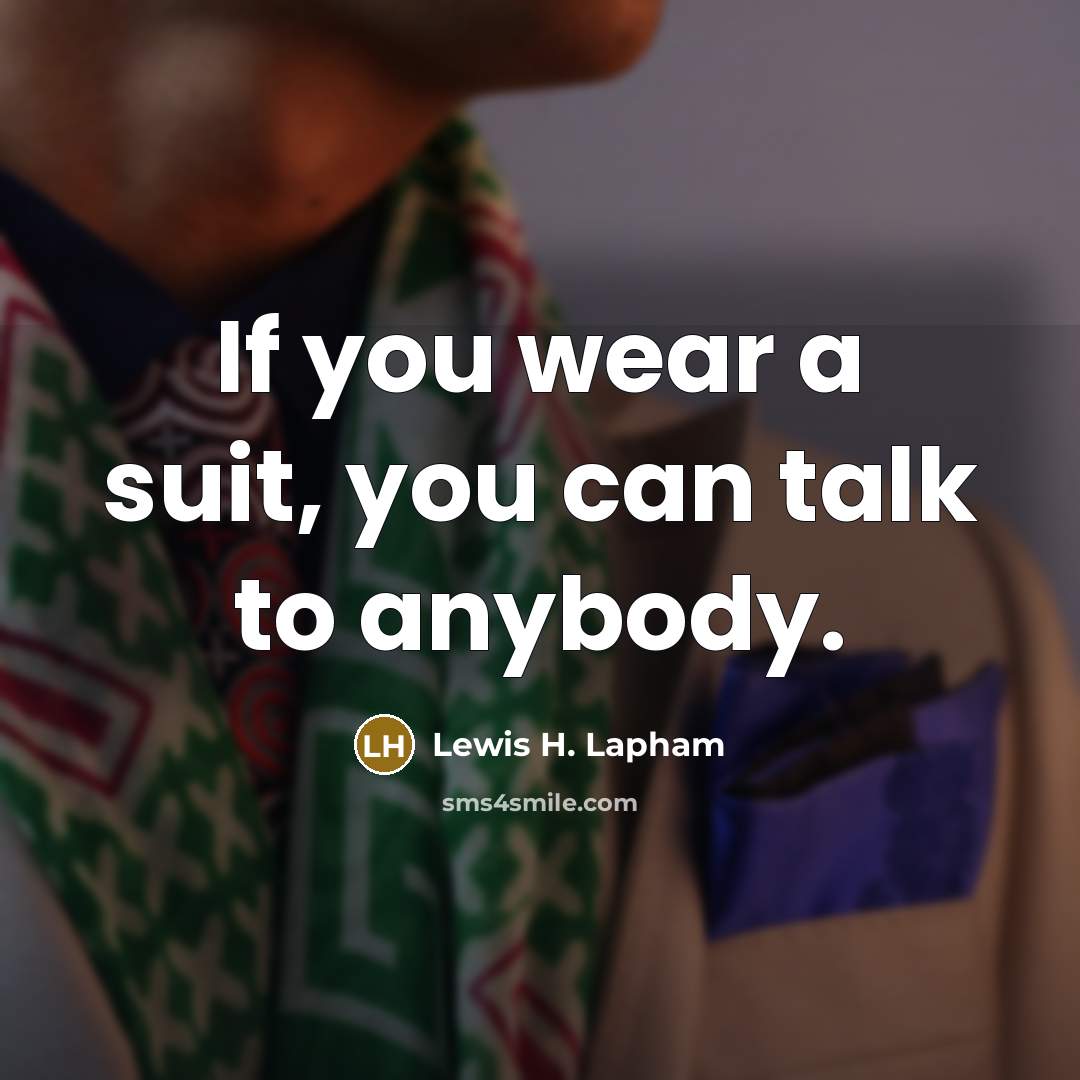 “If you wear a suit, you can talk to anybody.…” quote by Lewis H. Lapham