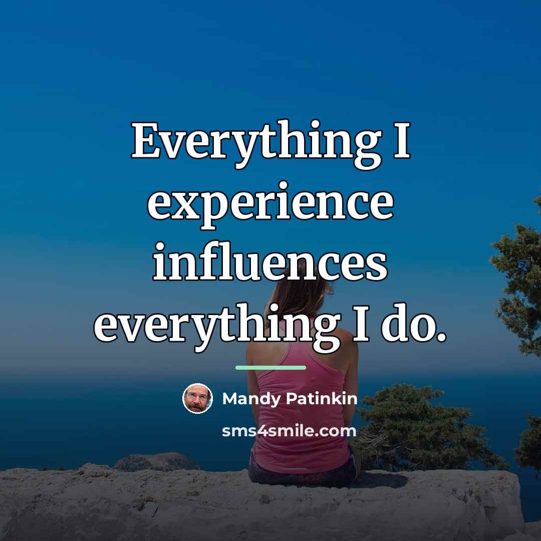 “Everything I experience influences everything I do.…” quote by Mandy Patinkin