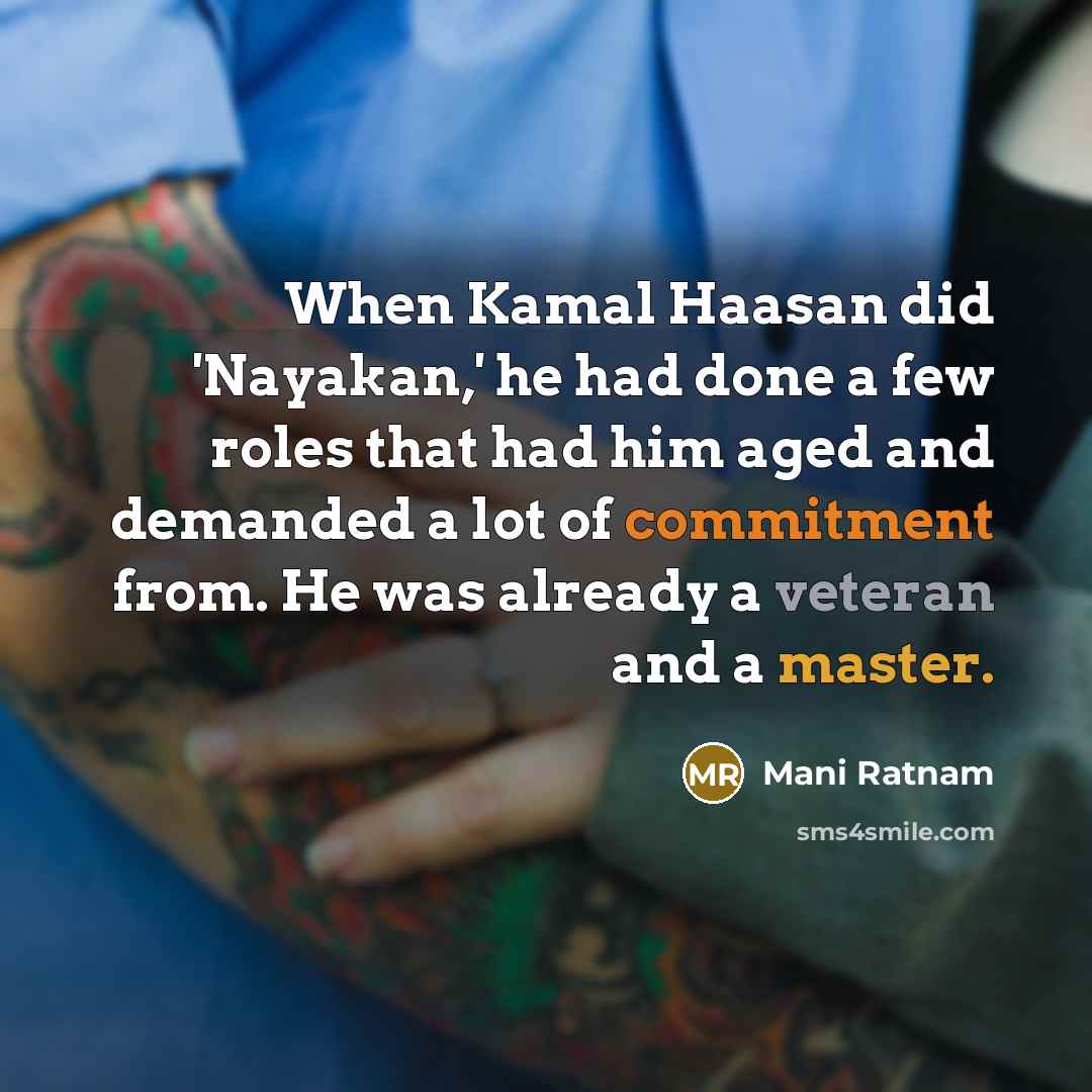 “When Kamal Haasan did 'Nayakan,' he had done a few roles that had him aged and demanded a lot of commitment from. He was already a veteran and a master.” quote by Mani Ratnam