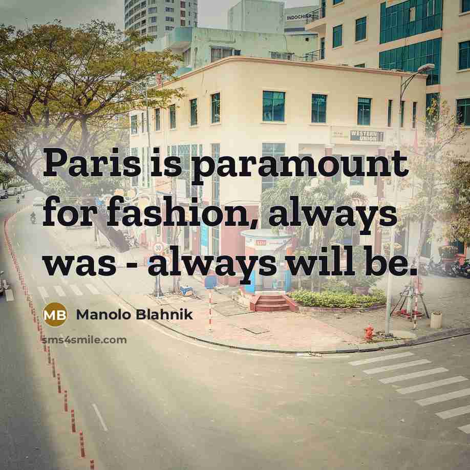 “Paris is paramount for fashion, always was - always will…” quote by Manolo Blahnik