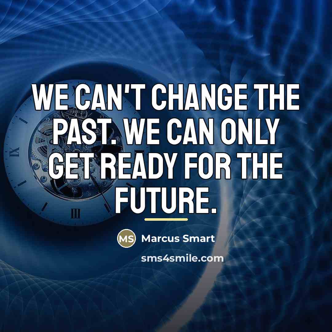 “We can't change the past. We can only get ready…” quote by Marcus Smart