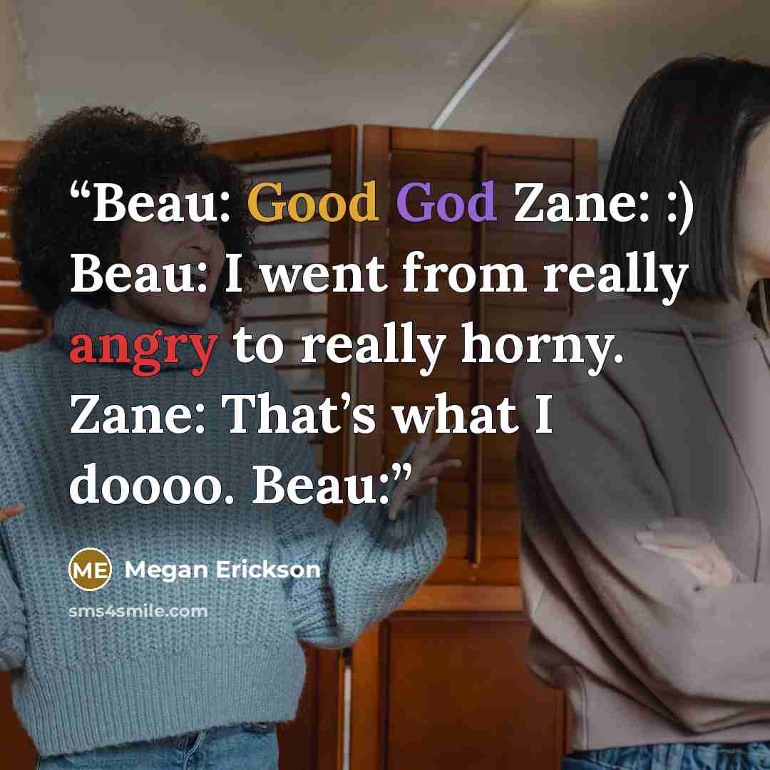 “Beau: Good God Zane: :) Beau: I went from really angry to really horny. Zane: That’s what I doooo. Beau:” quote by Megan Erickson