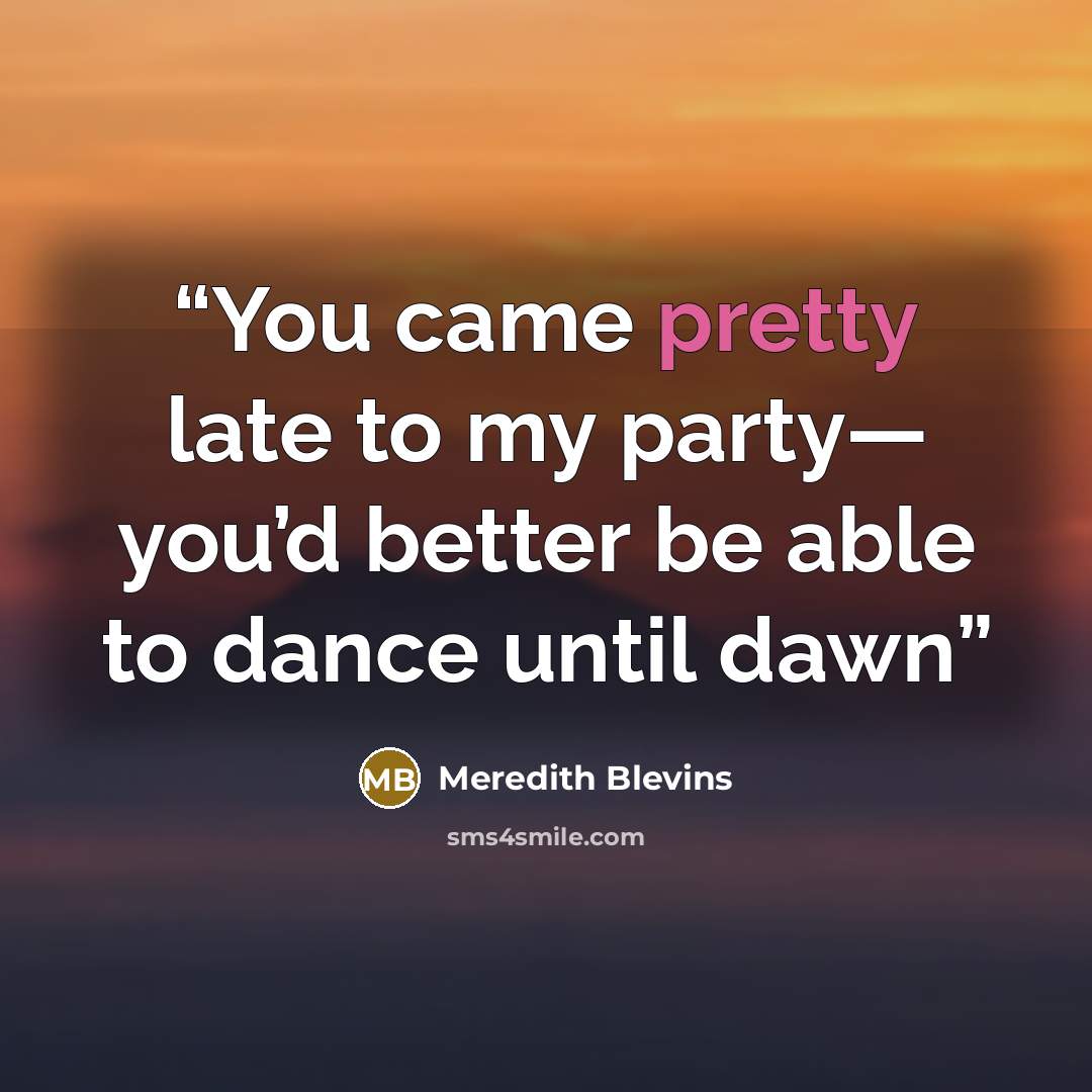 “You came pretty late to my party— you’d better be able to dance until dawn” quote by Meredith Blevins