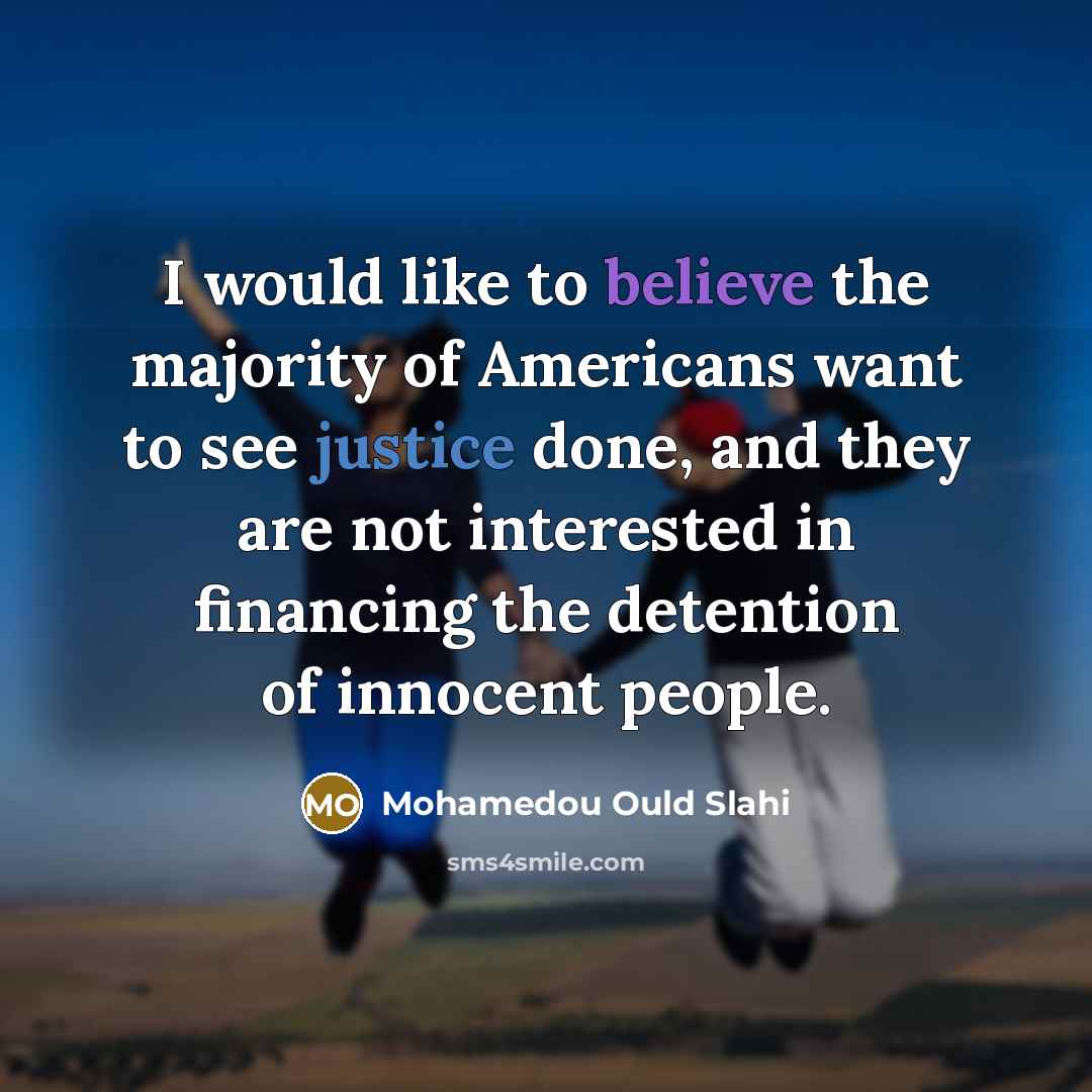 “I would like to believe the majority of Americans want…” quote by Mohamedou Ould Slahi