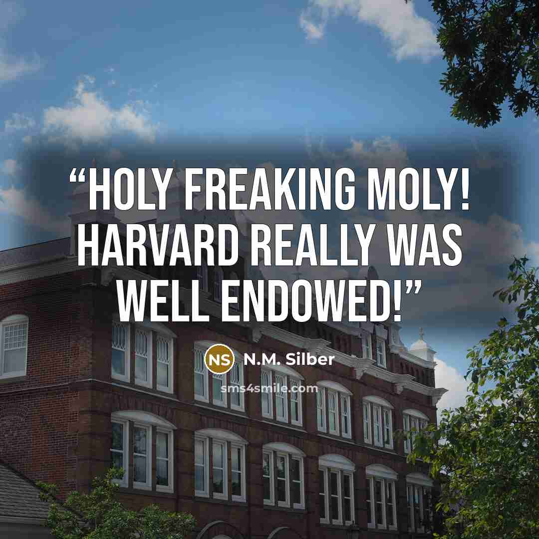 “Holy freaking moly! Harvard really was well endowed!” quote by N.M. Silber