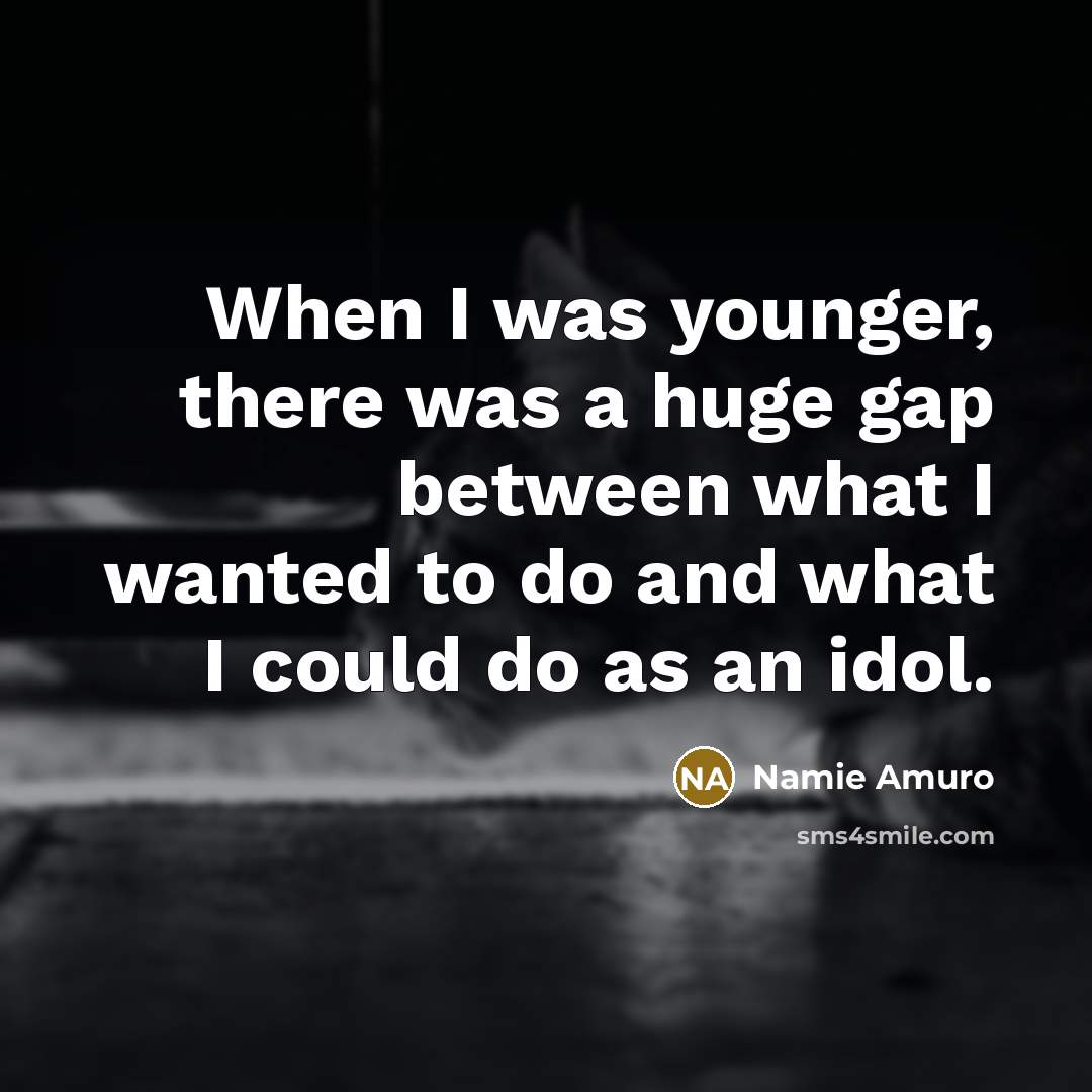“When I was younger, there was a huge gap between…” quote by Namie Amuro