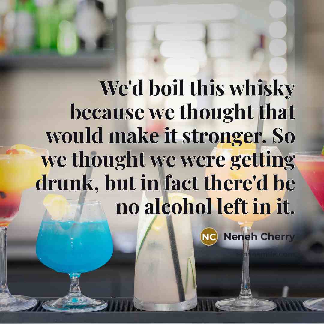 “We'd boil this whisky because we thought that would make…” quote by Neneh Cherry
