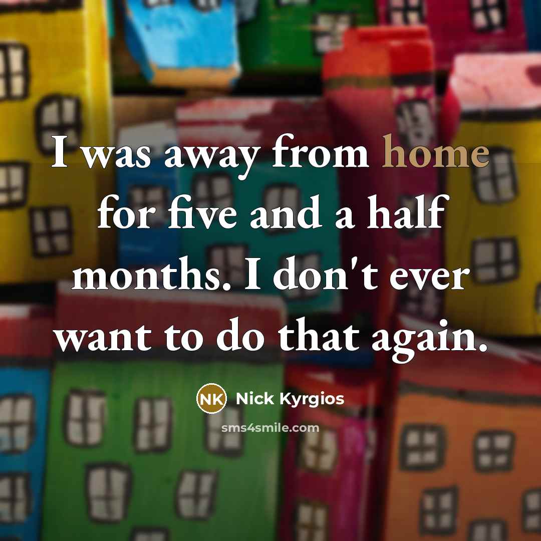 “I was away from home for five and a half…” quote by Nick Kyrgios
