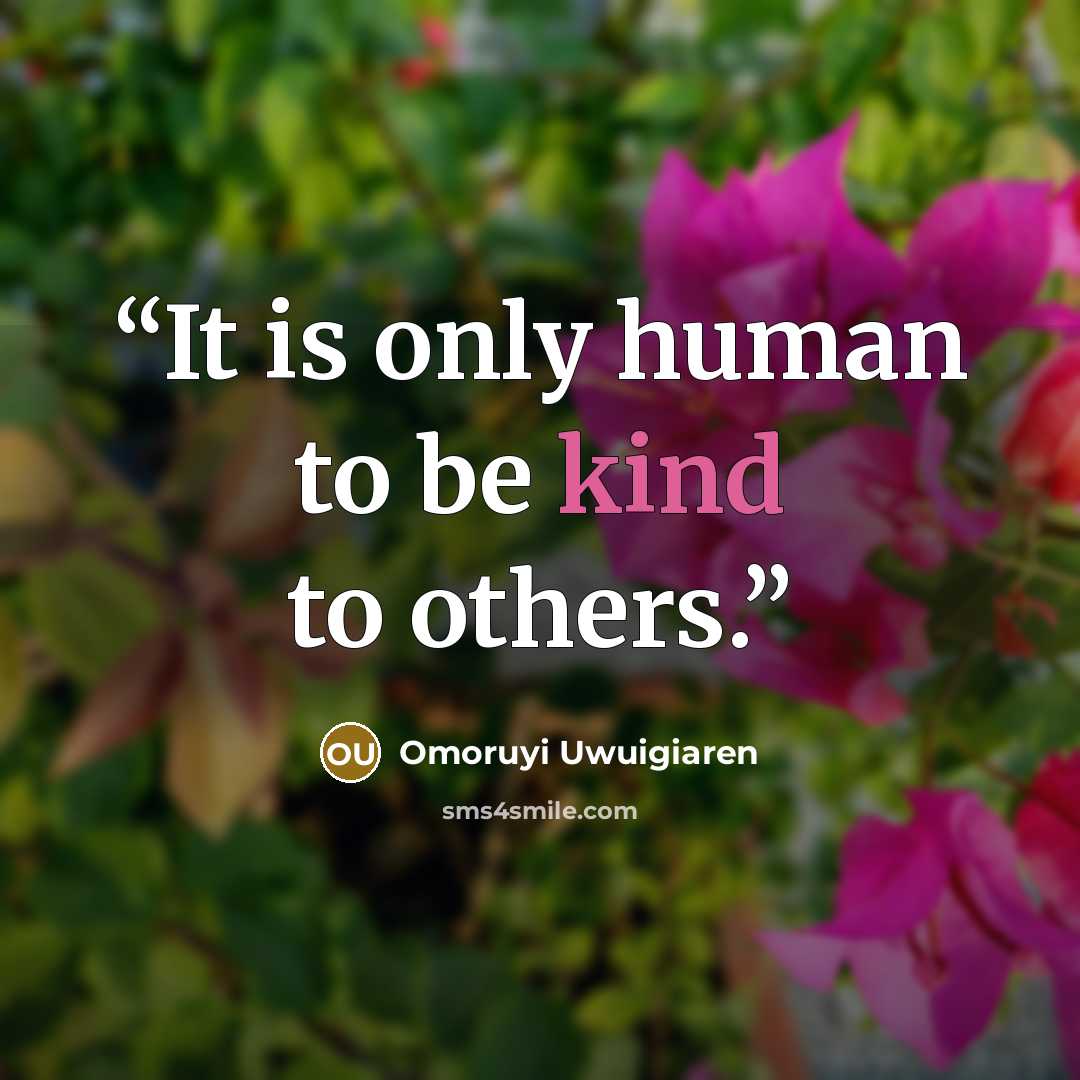 “It is only human to be kind to others.” quote by Omoruyi Uwuigiaren