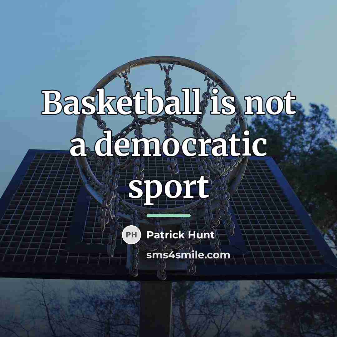 “Basketball is not a democratic sport…” quote by Patrick Hunt
