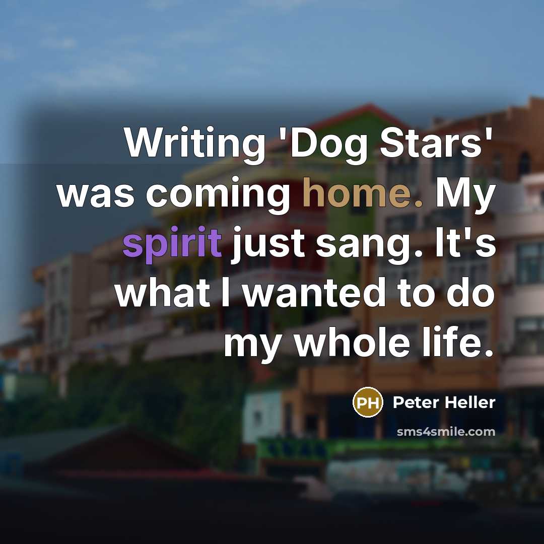 “Writing 'Dog Stars' was coming home. My spirit just sang.…” quote by Peter Heller