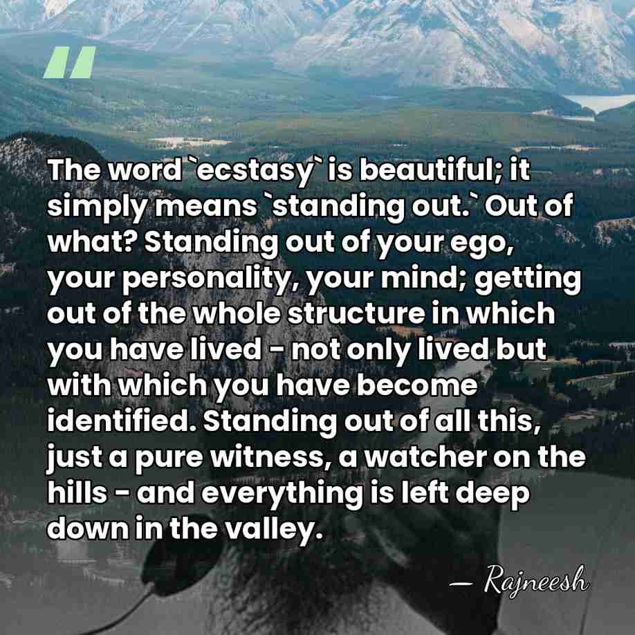 The word `ecstasy` is beautiful; it simply means `standing out.` Out of&hellip; - Rajneesh