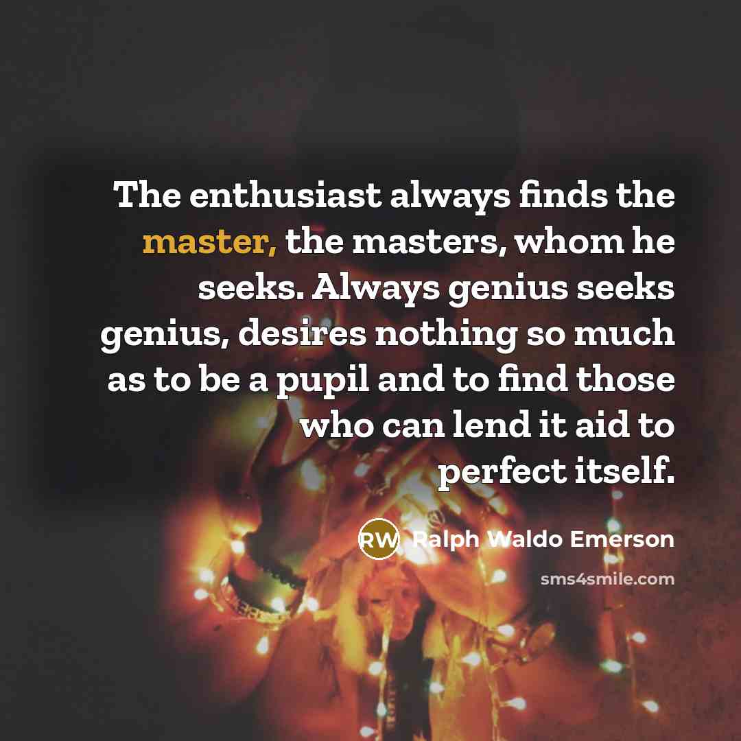 “The enthusiast always finds the master, the masters, whom he…” quote by Ralph Waldo Emerson