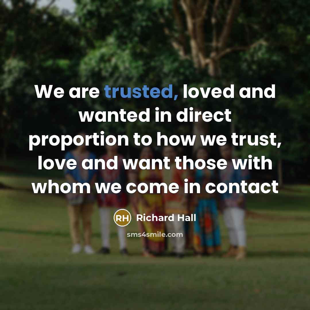 “We are trusted, loved and wanted in direct proportion to…” quote by Richard Hall