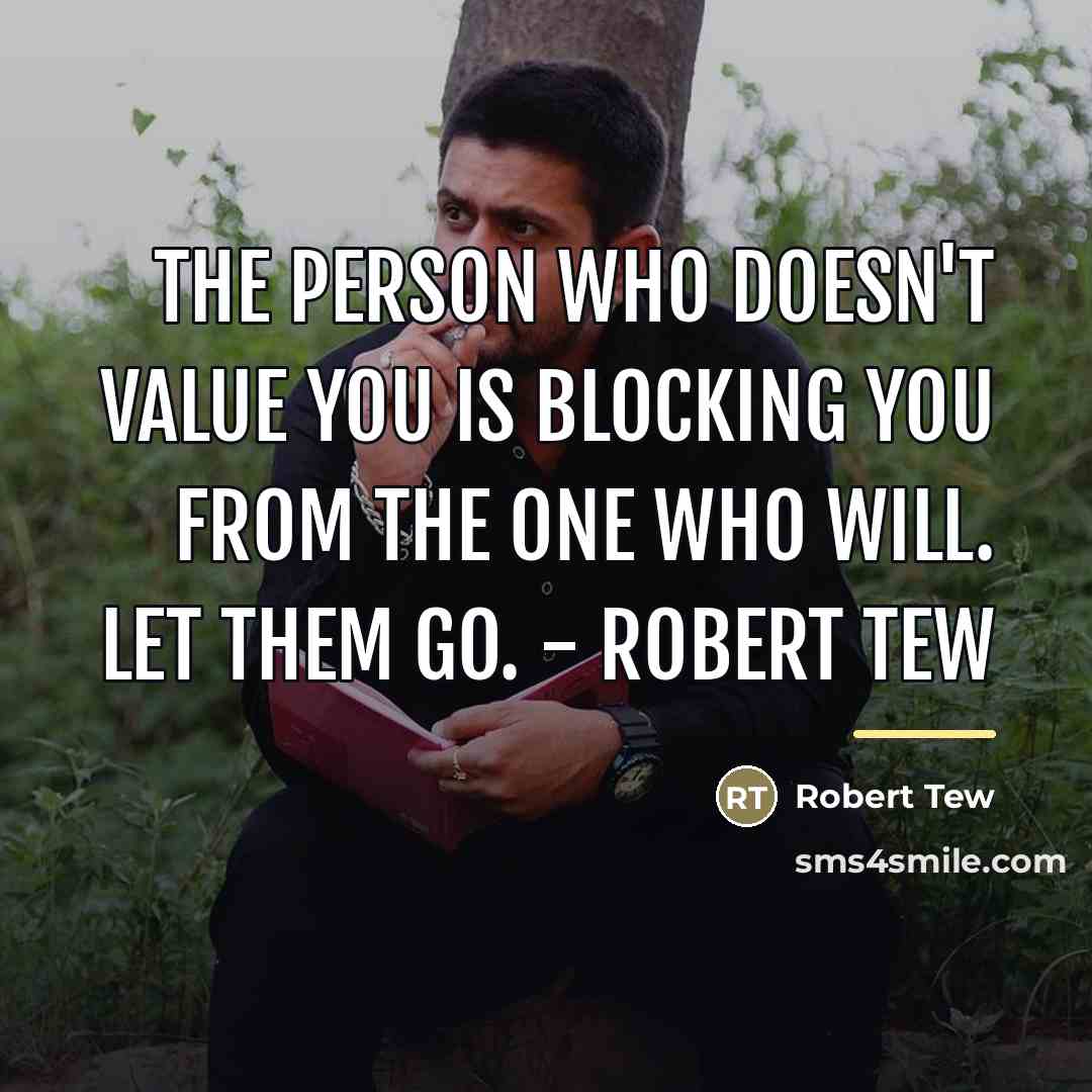 “The person who doesn't value you is blocking you from…” quote by Robert Tew