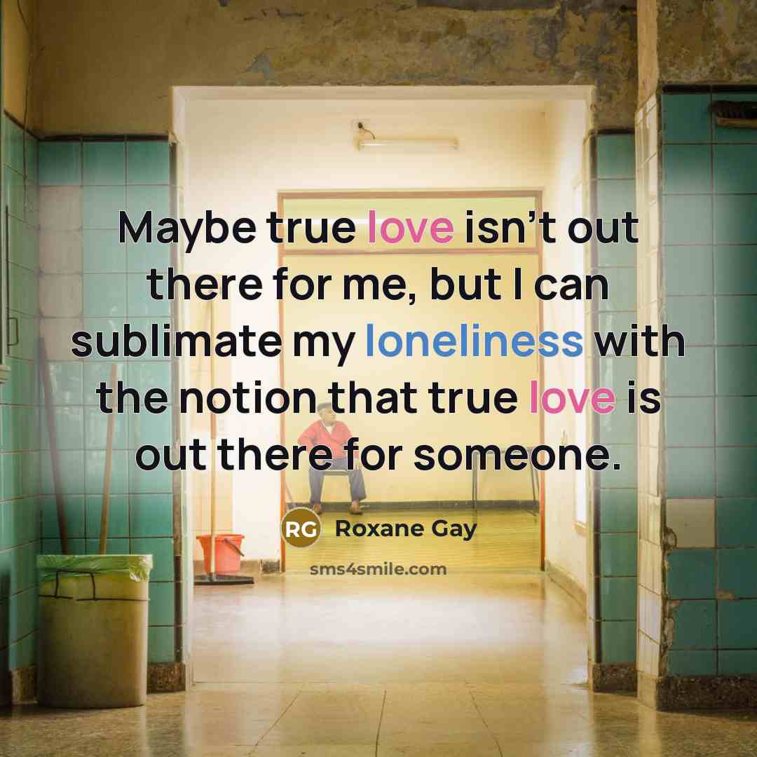 “Maybe true love isn't out there for me, but I…” quote by Roxane Gay