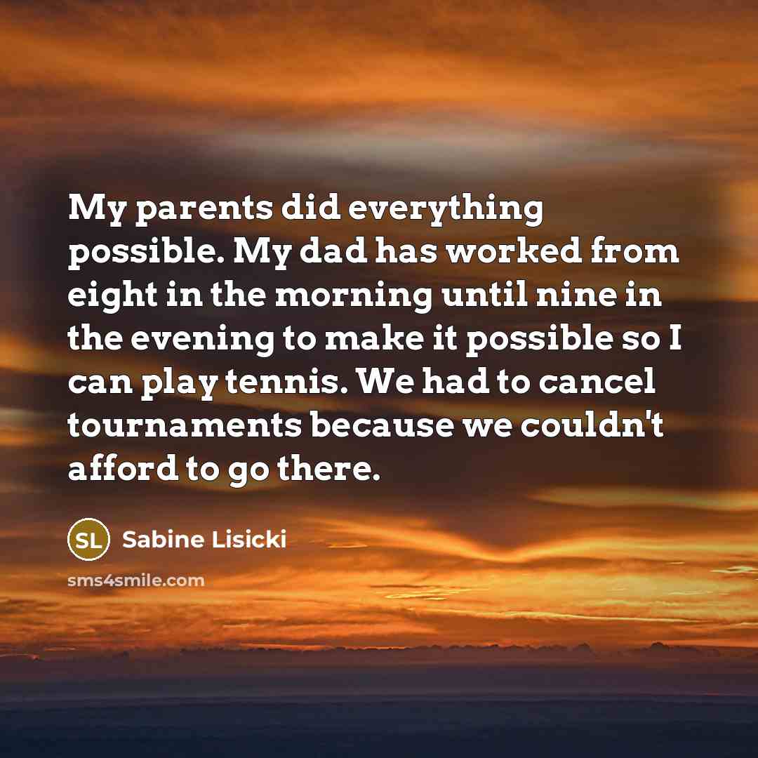 “My parents did everything possible. My dad has worked from…” quote by Sabine Lisicki