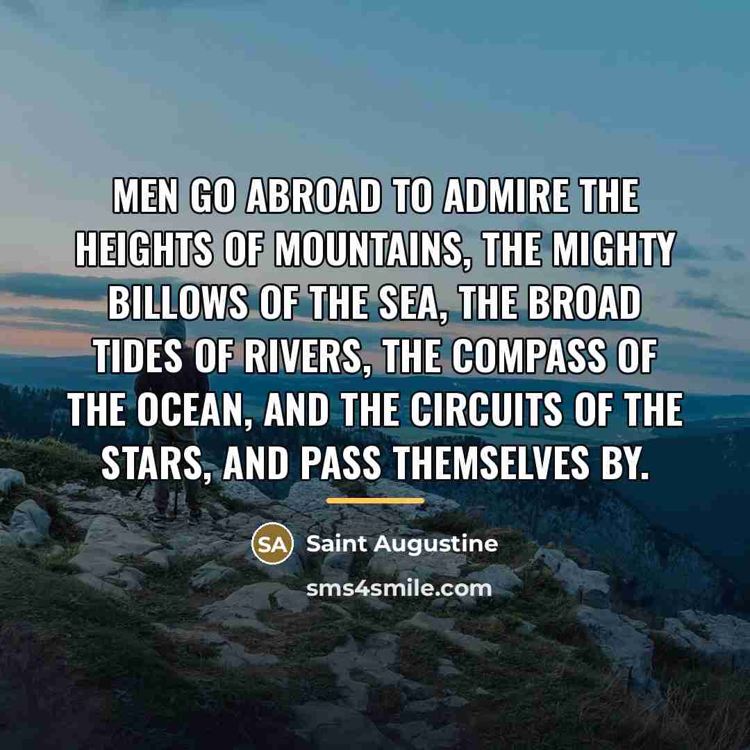 “Men go abroad to admire the heights of mountains, the…” quote by Saint Augustine