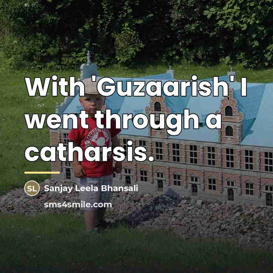 “With 'Guzaarish' I went through a catharsis.…” quote by Sanjay Leela Bhansali