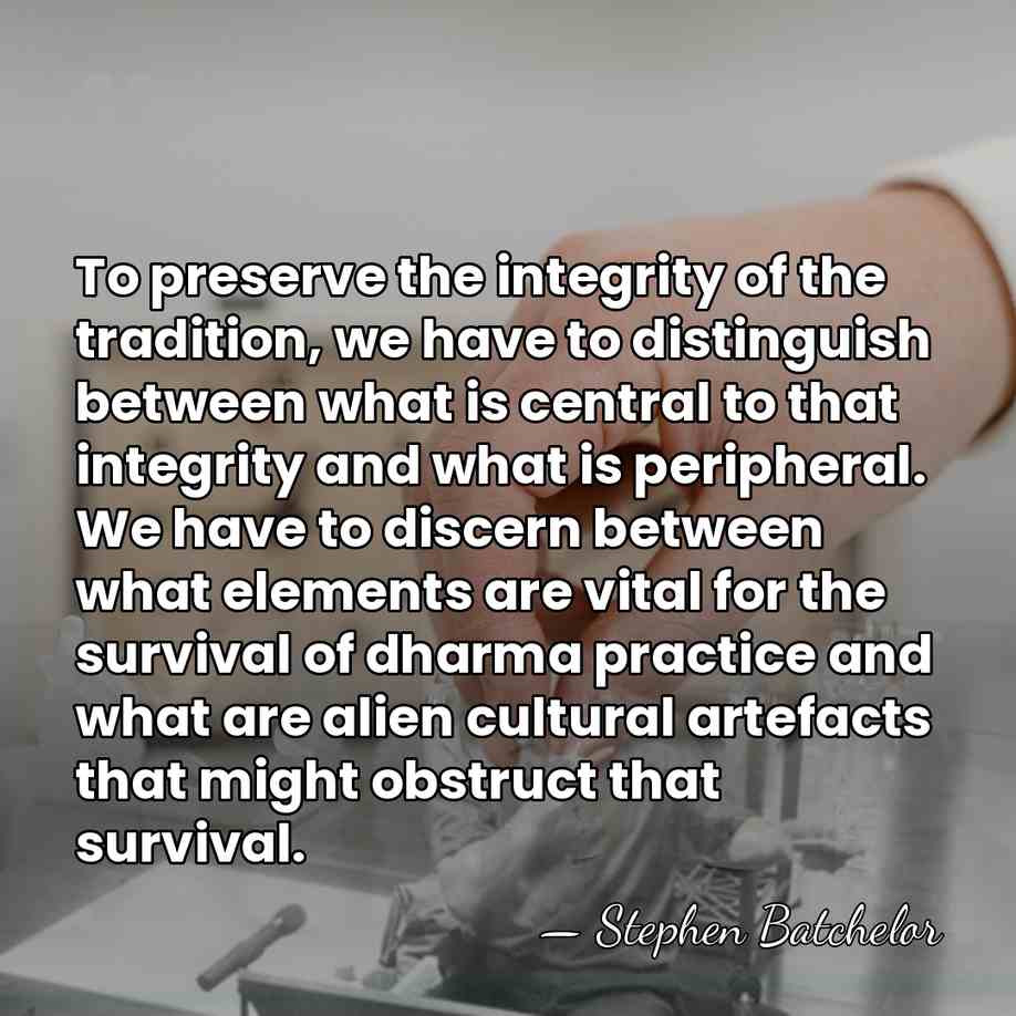 To preserve the integrity of the tradition, we have to distinguish between&hellip; - Stephen Batchelor