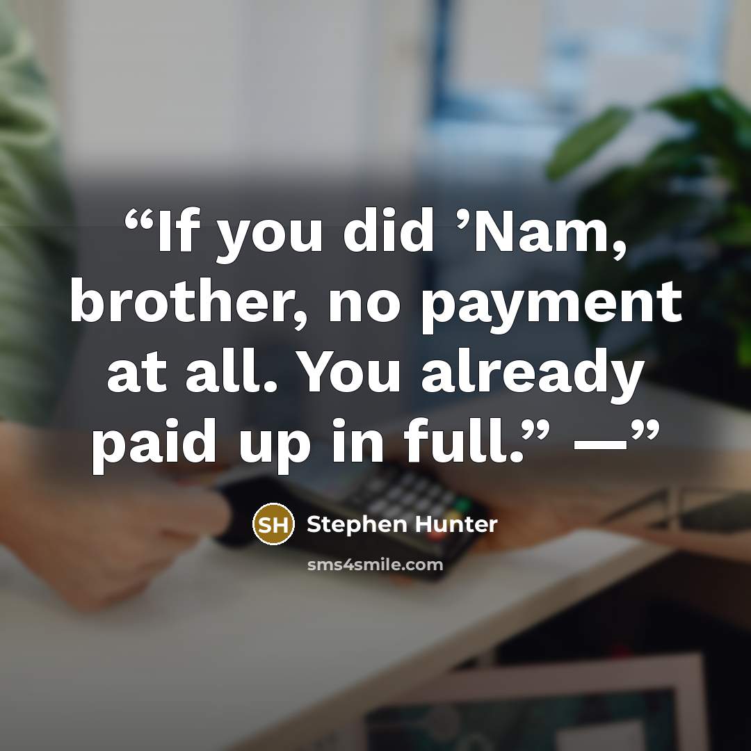 “If you did ’Nam, brother, no payment at all. You already paid up in full.” —” quote by Stephen Hunter
