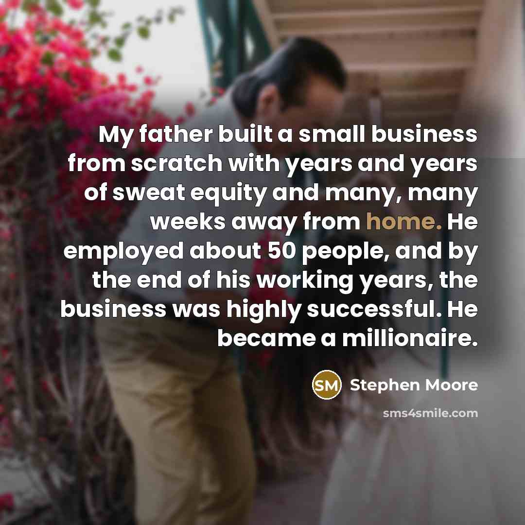 “My father built a small business from scratch with years…” quote by Stephen Moore