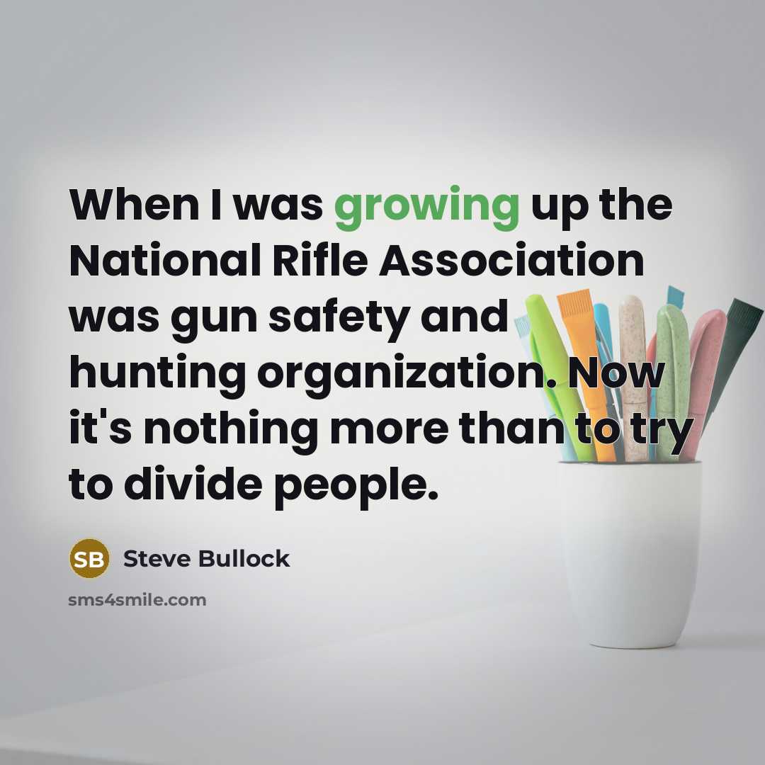 “When I was growing up the National Rifle Association was…” quote by Steve Bullock