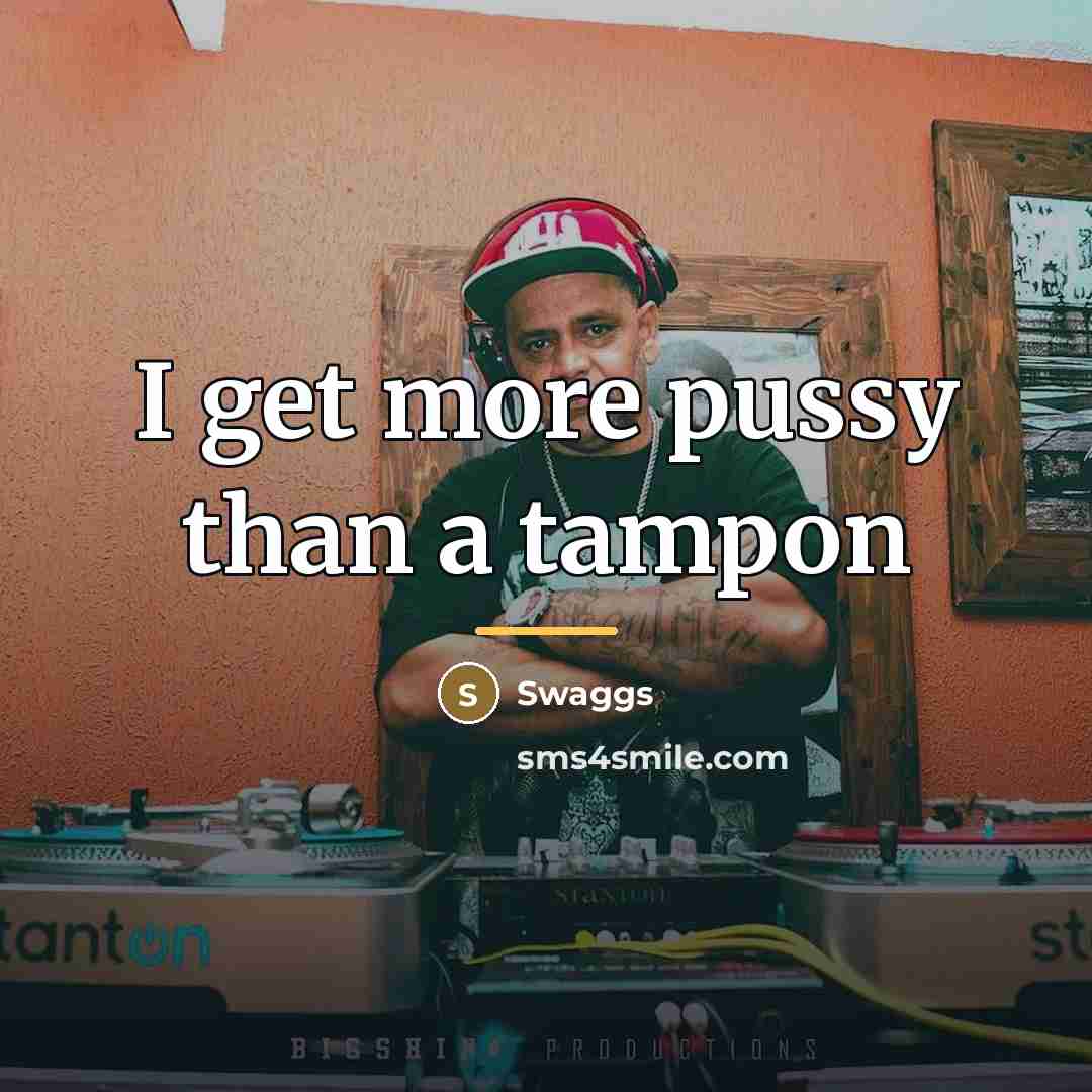 “I get more pussy than a tampon…” quote by Swaggs
