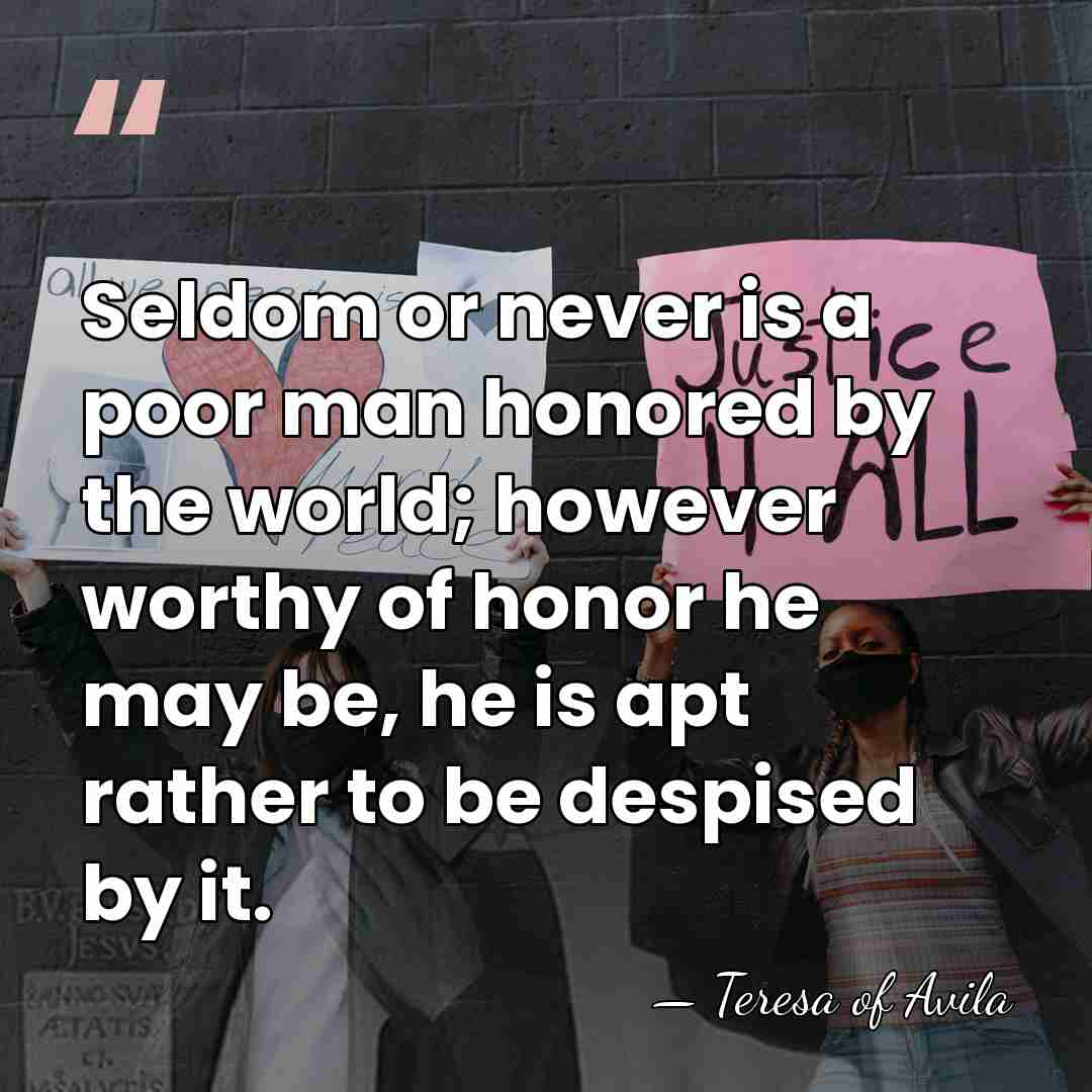 Seldom or never is a poor man honored by the world; however&hellip; - Teresa of Avila