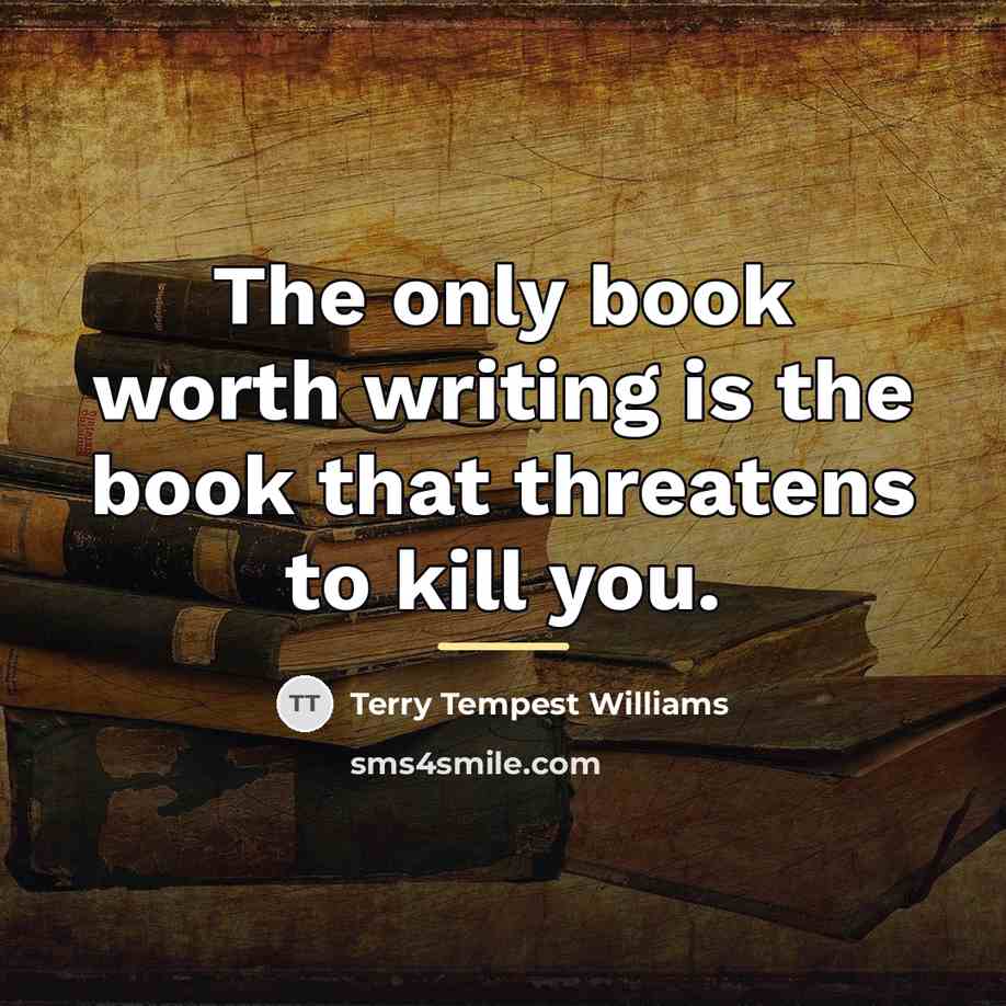 “The only book worth writing is the book that threatens…” quote by Terry Tempest Williams