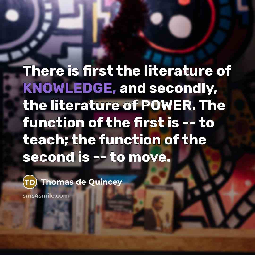 “There is first the literature of KNOWLEDGE, and secondly, the…” quote by Thomas de Quincey