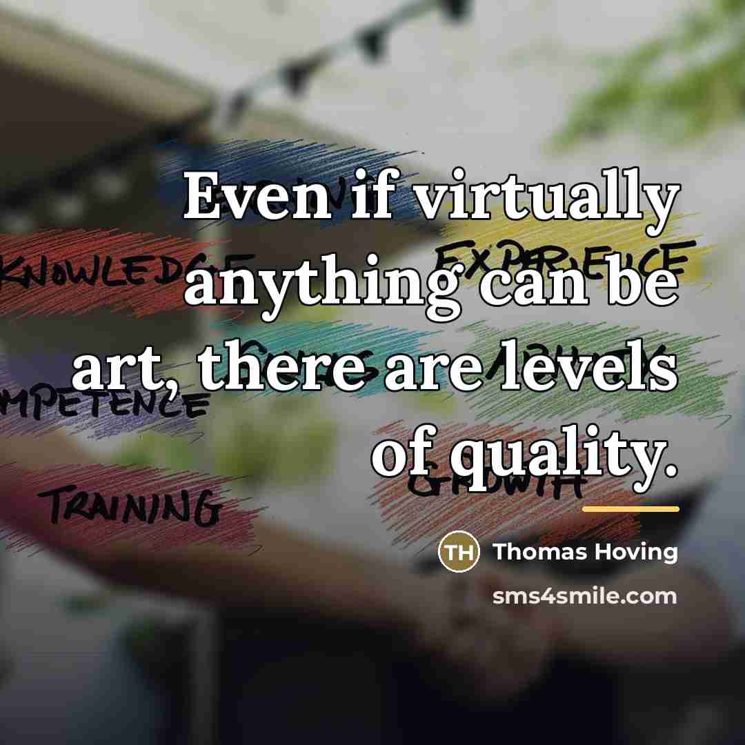 “Even if virtually anything can be art, there are levels…” quote by Thomas Hoving